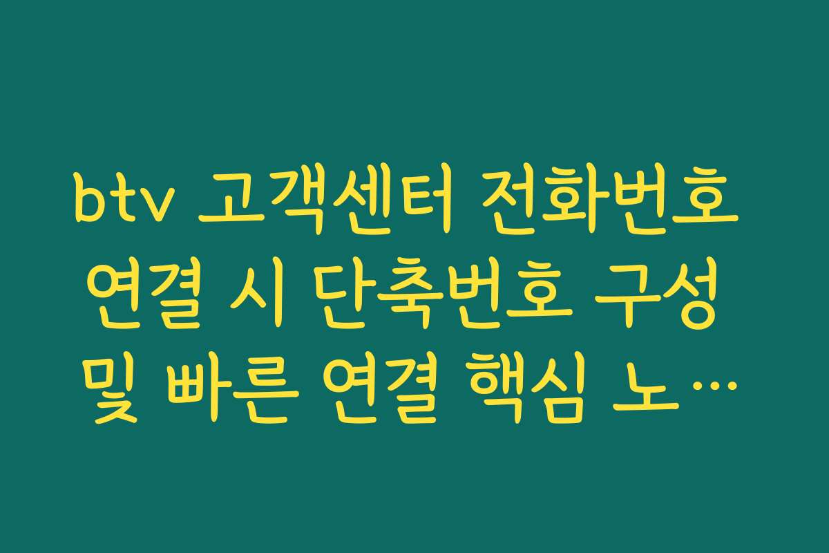 btv 고객센터 전화번호 연결 시 단축번호 구성 및 빠른 연결 핵심 노하우 정리