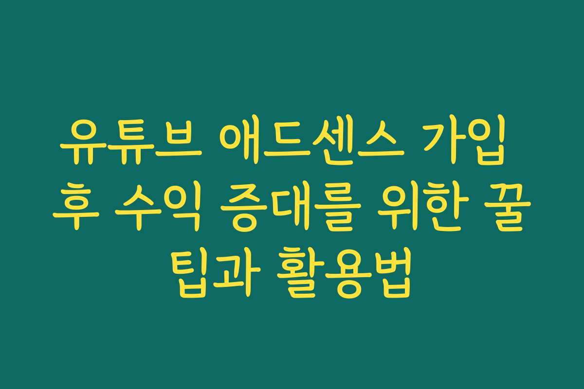 유튜브 애드센스 가입 후 수익 증대를 위한 꿀팁과 활용법