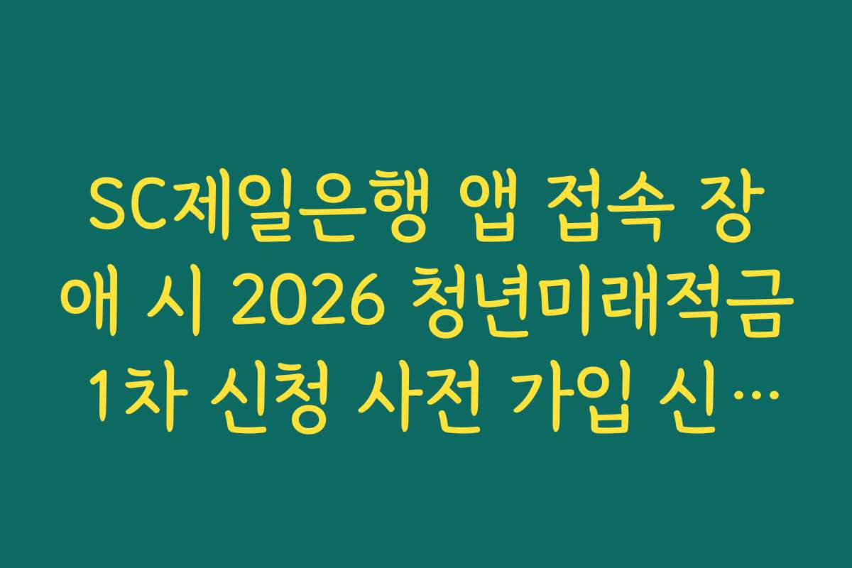 SC제일은행 앱 접속 장애 시 2026 청년미래적금 1차 신청 사전 가입 신청 완료 우회 팁