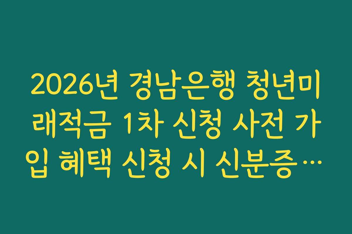 2026년 경남은행 청년미래적금 1차 신청 사전 가입 혜택 신청 시 신분증 촬영 요령