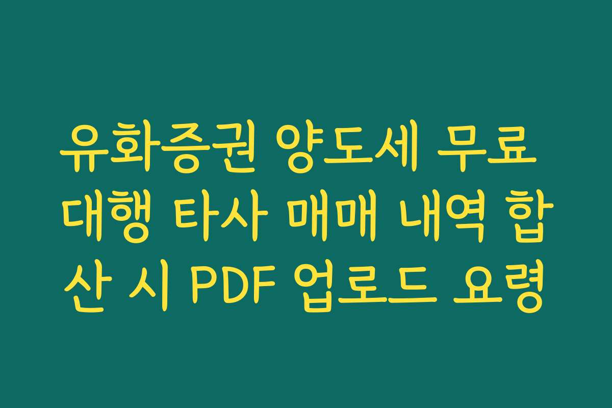 유화증권 양도세 무료 대행 타사 매매 내역 합산 시 PDF 업로드 요령
