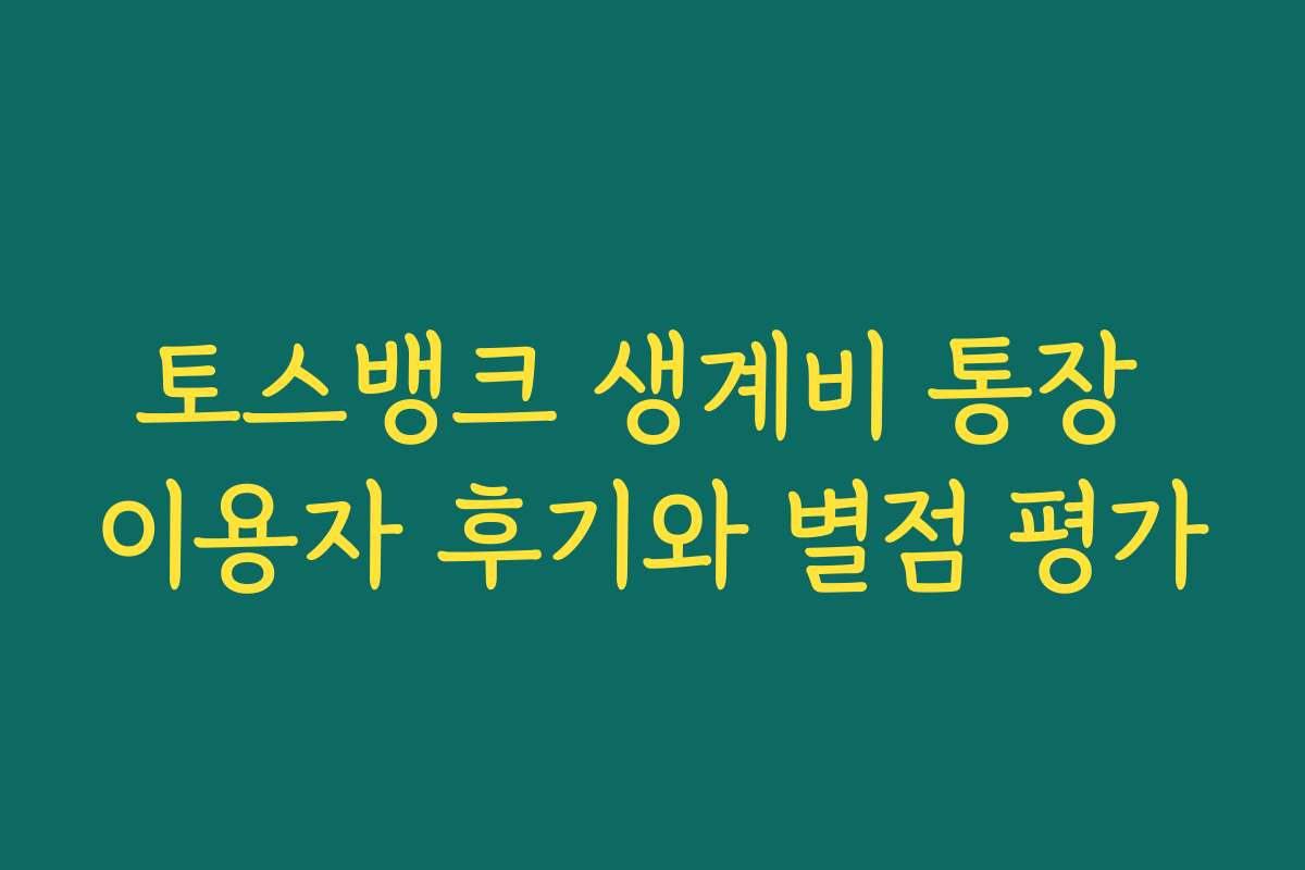 토스뱅크 생계비 통장 이용자 후기와 별점 평가