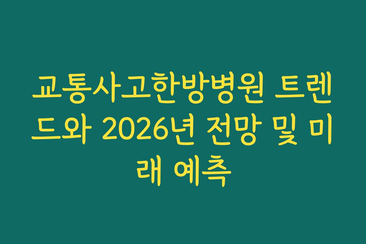 교통사고한방병원 트렌드와 2026년 전망 및 미래 예측