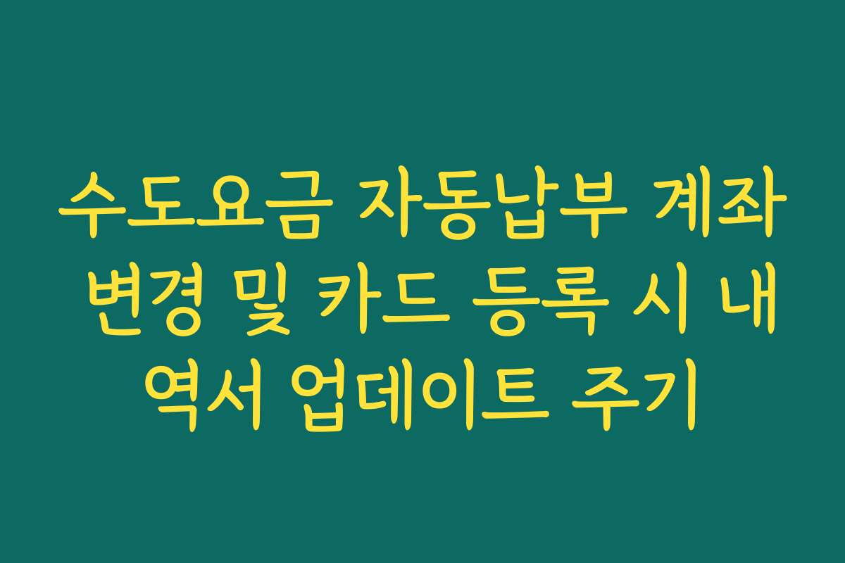 수도요금 자동납부 계좌 변경 및 카드 등록 시 내역서 업데이트 주기
