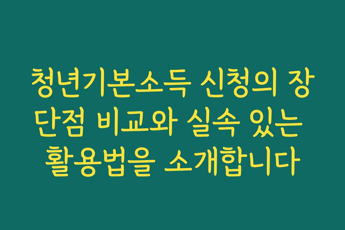 청년기본소득 신청의 장단점 비교와 실속 있는 활용법을 소개합니다