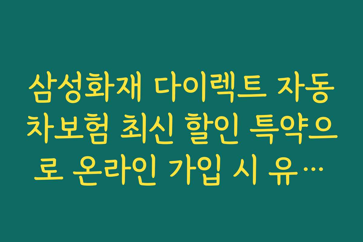 삼성화재 다이렉트 자동차보험 최신 할인 특약으로 온라인 가입 시 유용한 팁과 빠른 신청 방법을 안내합니다