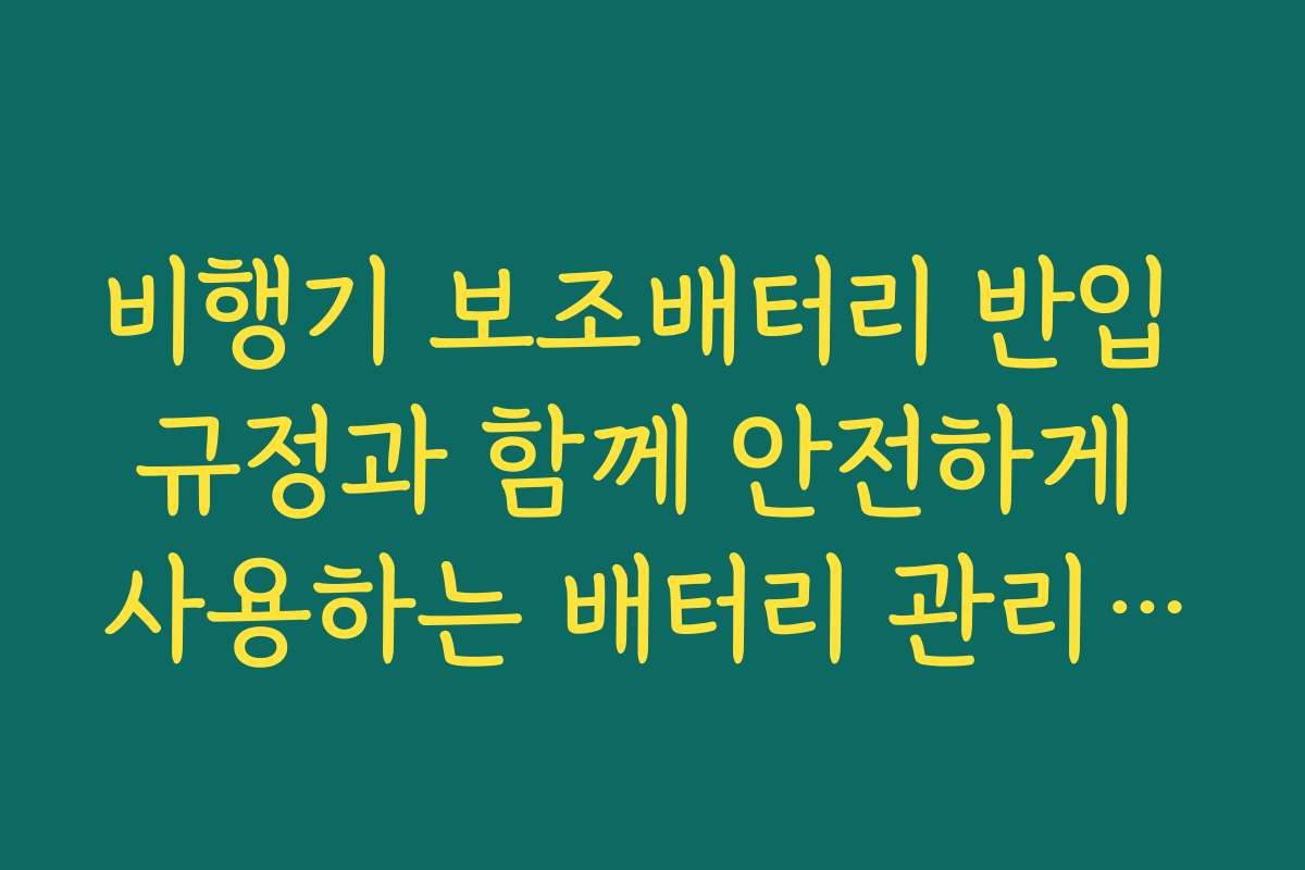 비행기 보조배터리 반입 규정과 함께 안전하게 사용하는 배터리 관리법을 알려드립니다