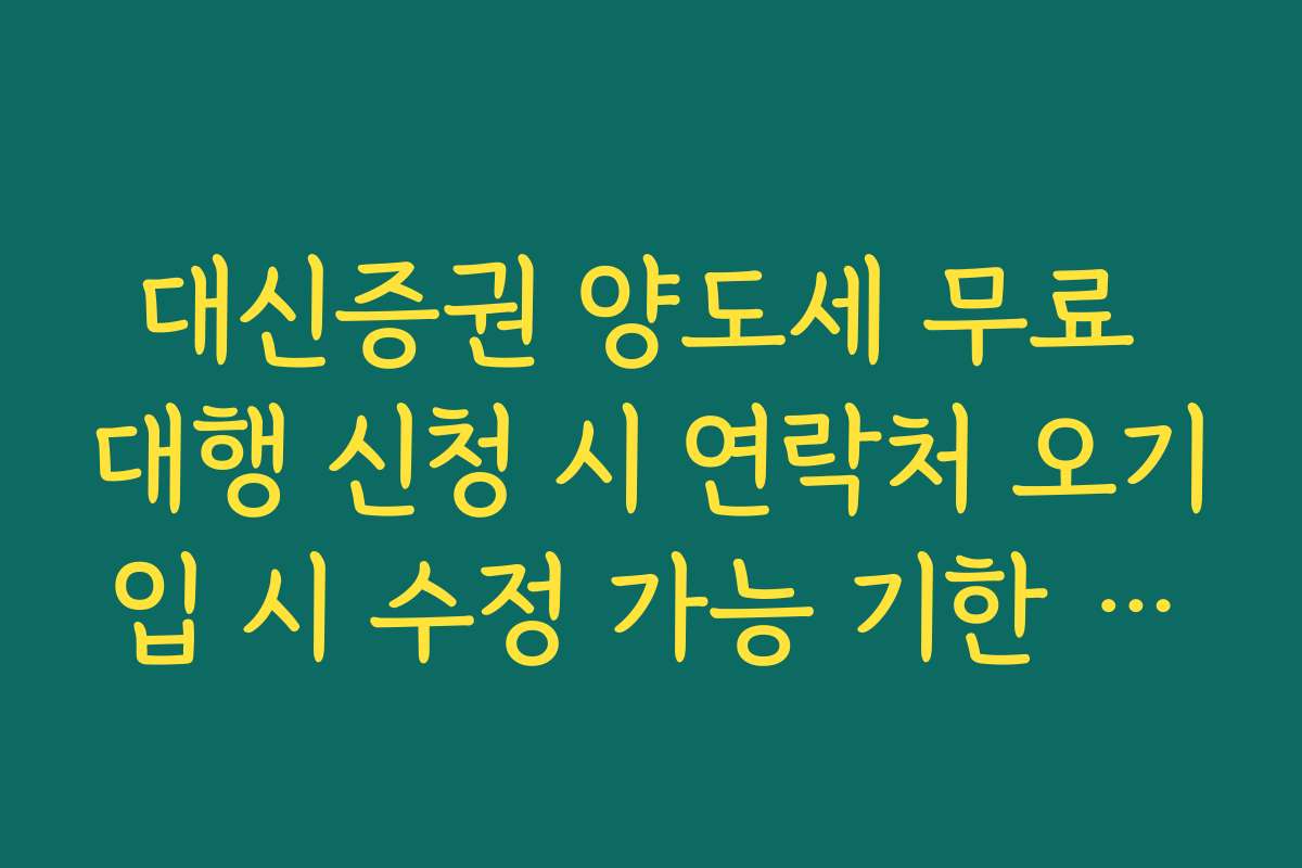 대신증권 양도세 무료 대행 신청 시 연락처 오기입 시 수정 가능 기한 확인