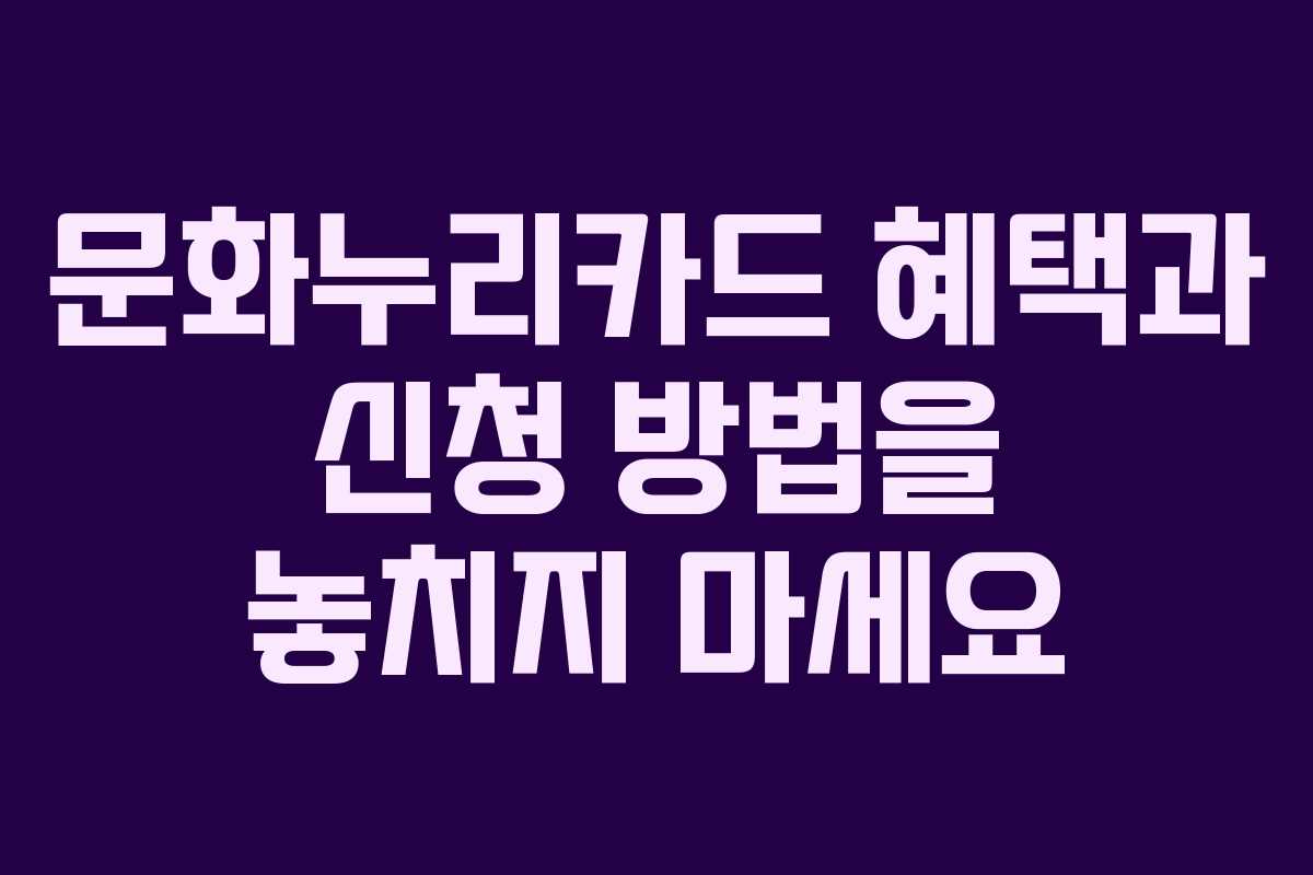 문화누리카드 혜택과 신청 방법을 놓치지 마세요