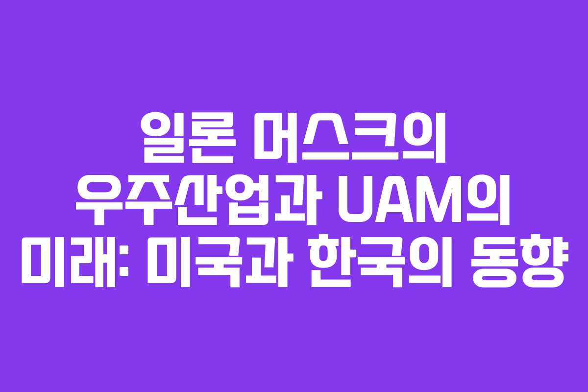 일론 머스크의 우주산업과 UAM의 미래: 미국과 한국의 동향