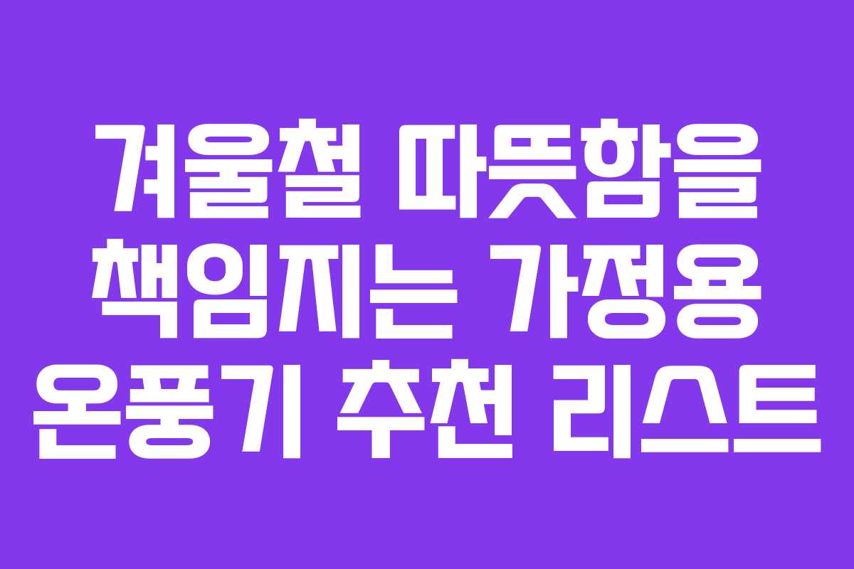 겨울철 따뜻함을 책임지는 가정용 온풍기 추천 리스트