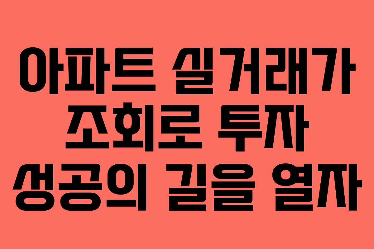 아파트 실거래가 조회로 투자 성공의 길을 열자