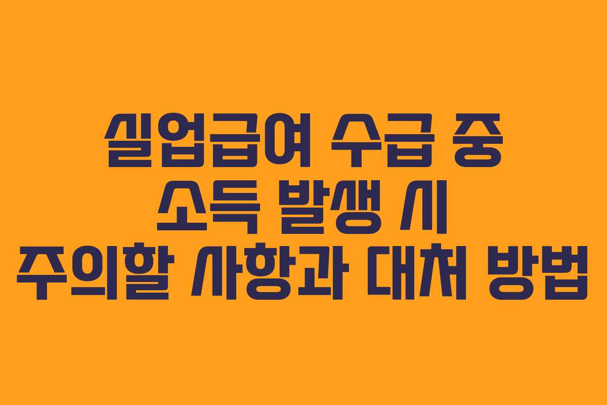실업급여 수급 중 소득 발생 시 주의할 사항과 대처 방법