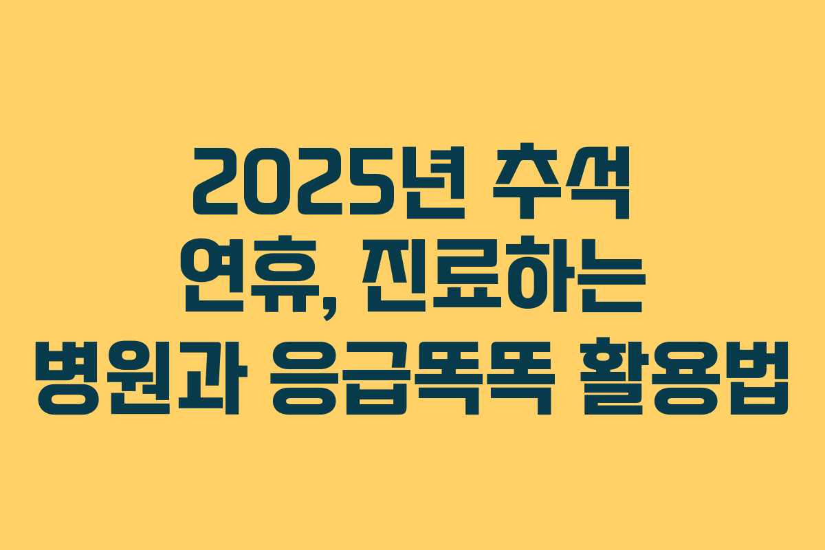 2025년 추석 연휴, 진료하는 병원과 응급똑똑 활용법