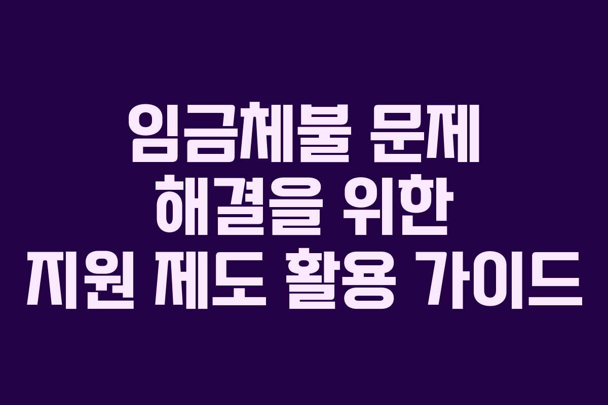 임금체불 문제 해결을 위한 지원 제도 활용 가이드