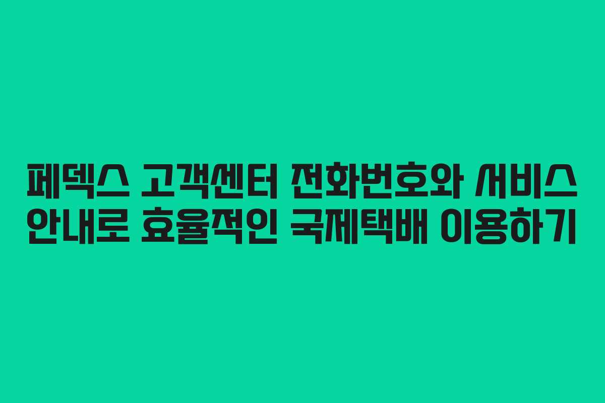 페덱스 고객센터 전화번호와 서비스 안내로 효율적인 국제택배 이용하기