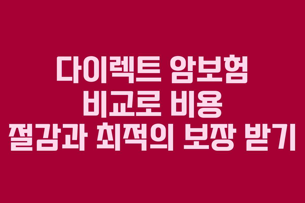 다이렉트 암보험 비교로 비용 절감과 최적의 보장 받기