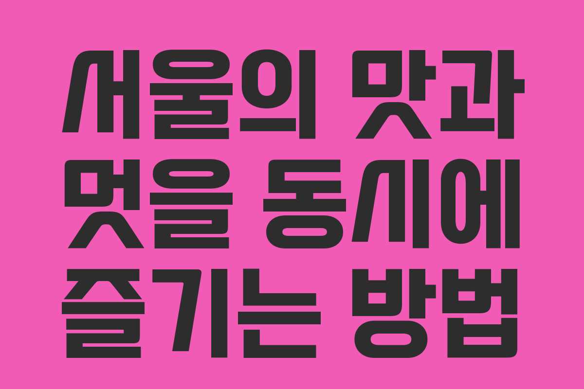 서울의 맛과 멋을 동시에 즐기는 방법