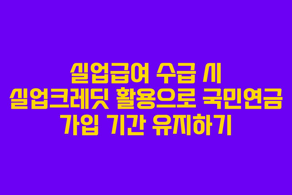실업급여 수급 시 실업크레딧 활용으로 국민연금 가입 기간 유지하기