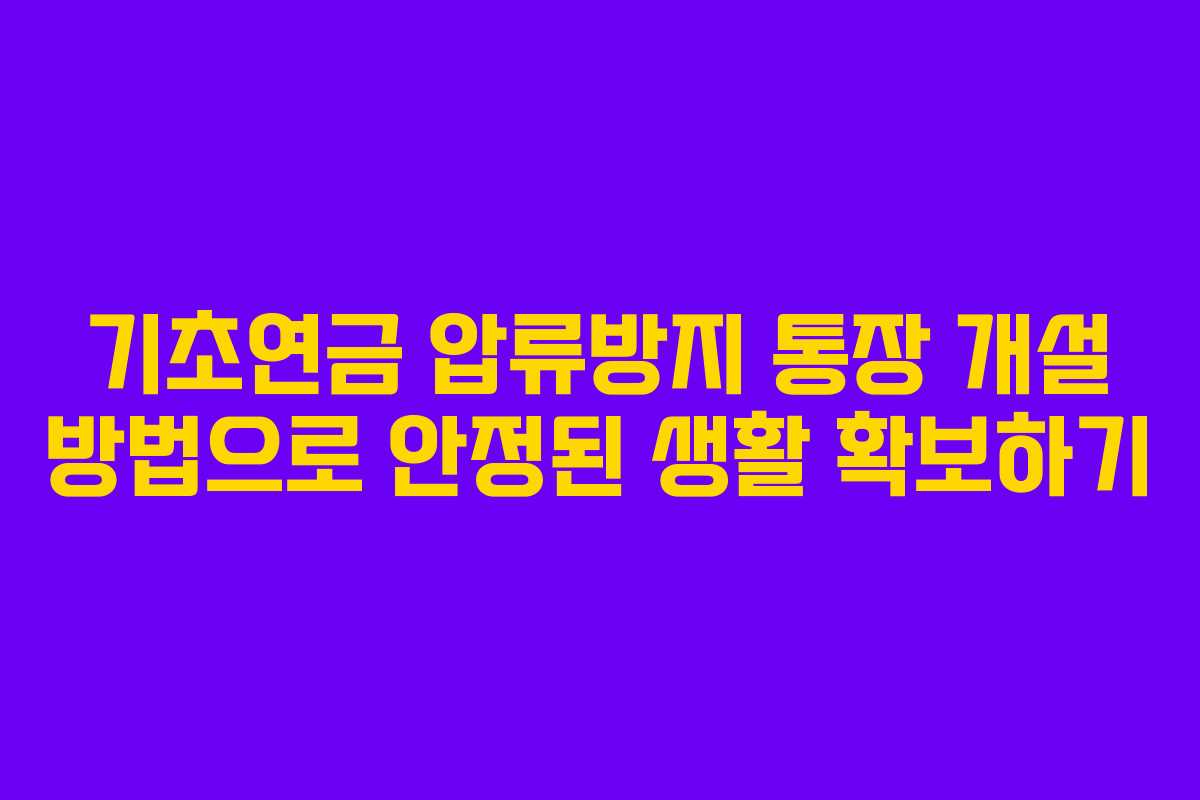 기초연금 압류방지 통장 개설 방법으로 안정된 생활 확보하기