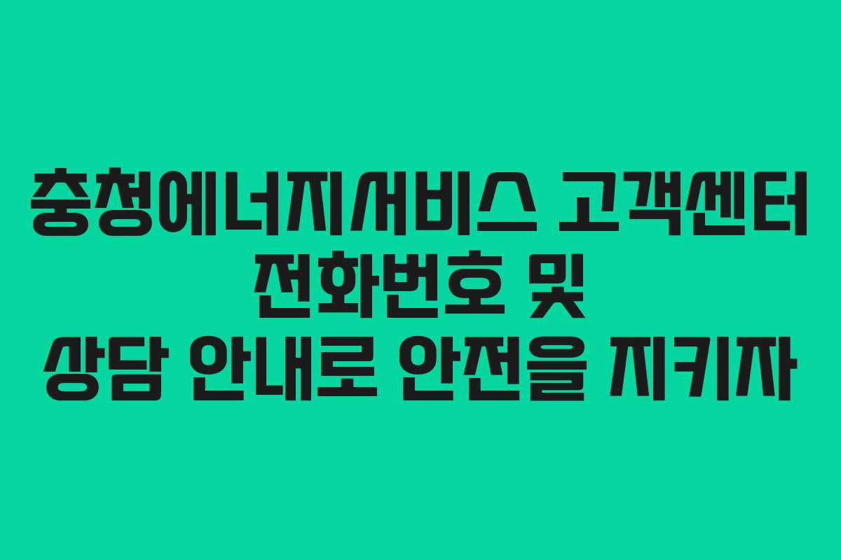 충청에너지서비스 고객센터 전화번호 및 상담 안내로 안전을 지키자