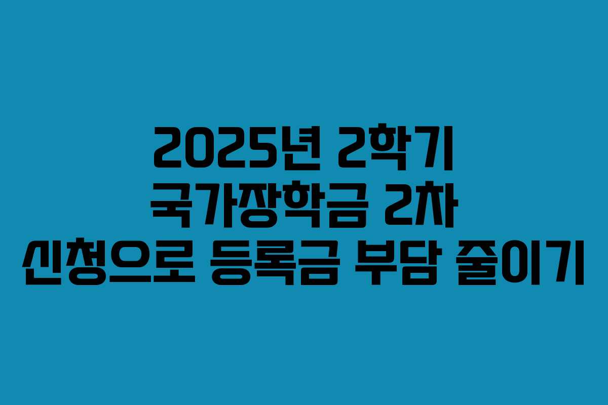 2025년 2학기 국가장학금 2차 신청으로 등록금 부담 줄이기