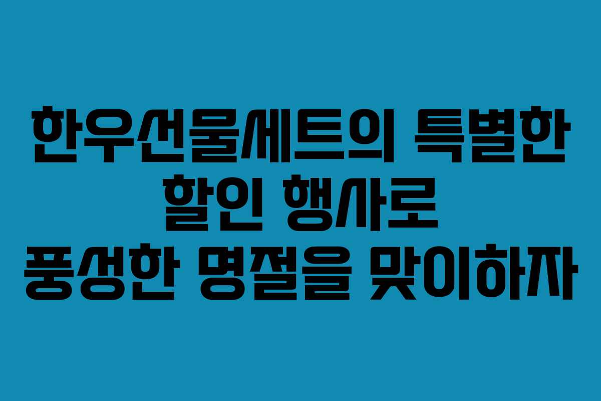 한우선물세트의 특별한 할인 행사로 풍성한 명절을 맞이하자