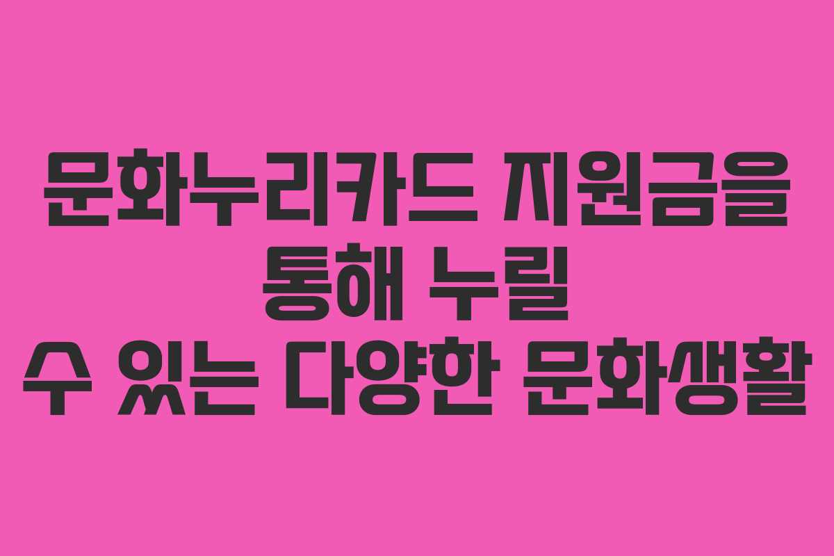 문화누리카드 지원금을 통해 누릴 수 있는 다양한 문화생활