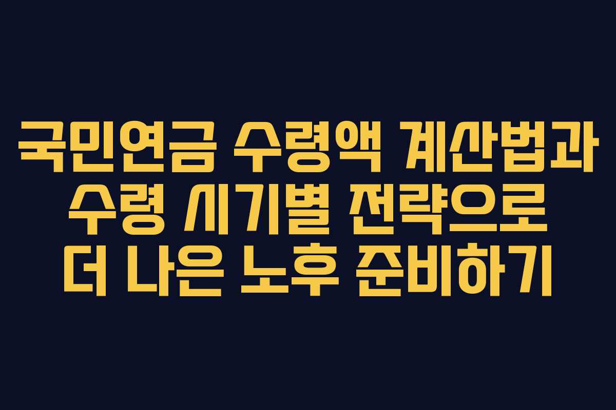 국민연금 수령액 계산법과 수령 시기별 전략으로 더 나은 노후 준비하기