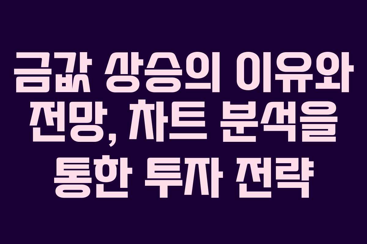 금값 상승의 이유와 전망, 차트 분석을 통한 투자 전략