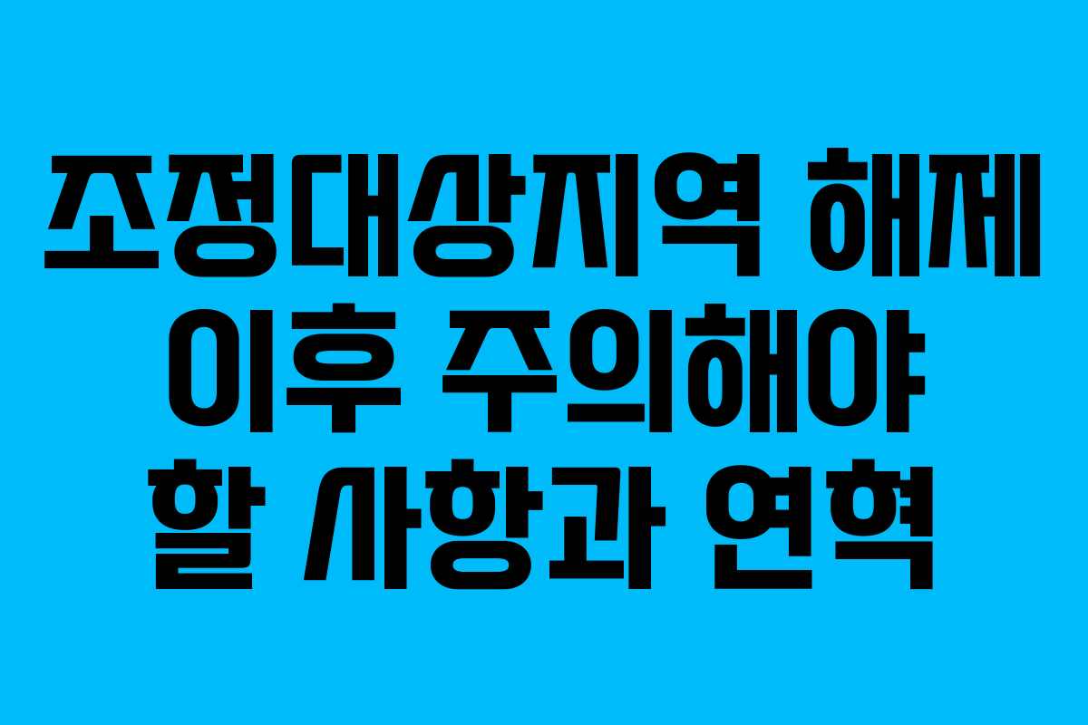조정대상지역 해제 이후 주의해야 할 사항과 연혁