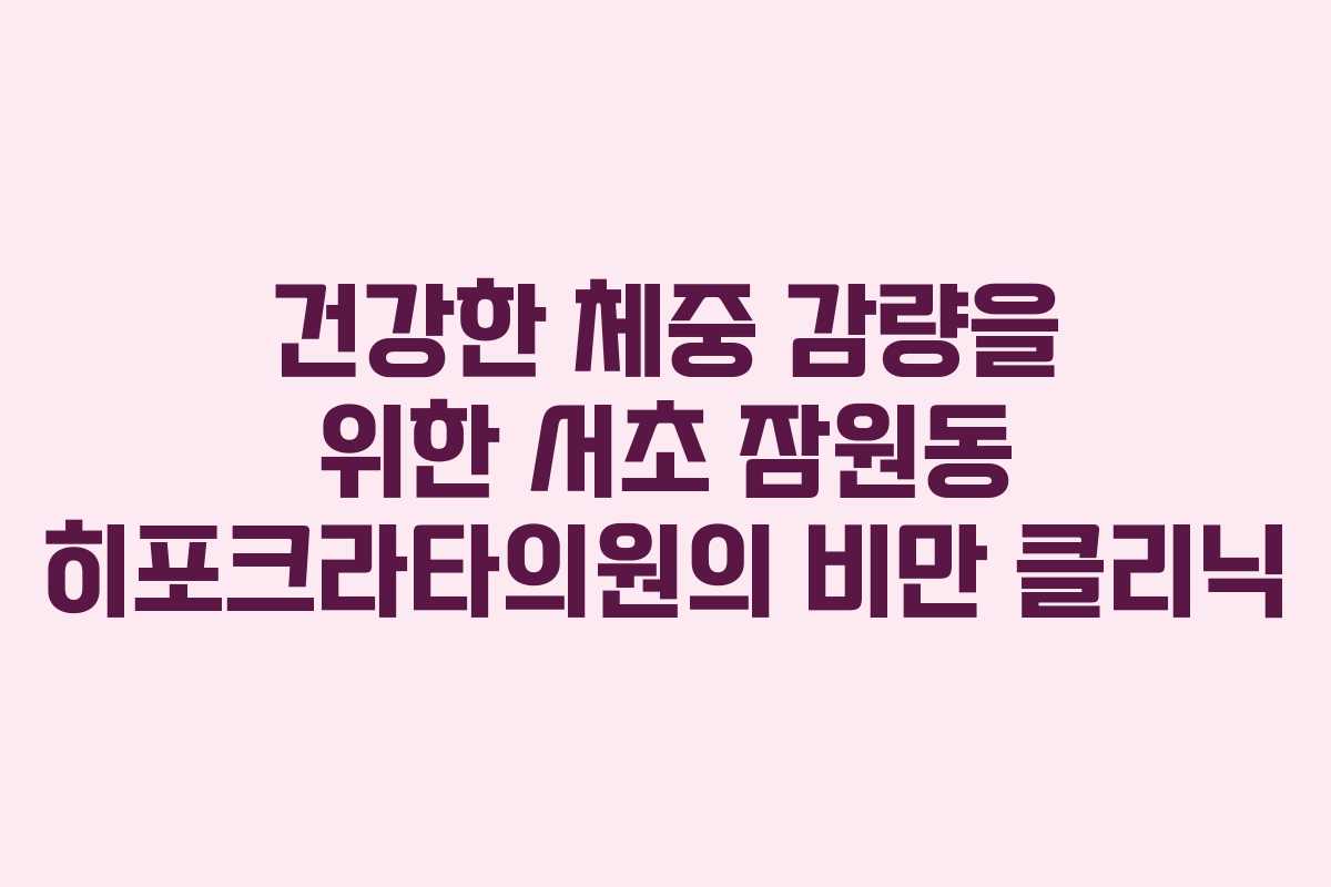 건강한 체중 감량을 위한 서초 잠원동 히포크라타의원의 비만 클리닉