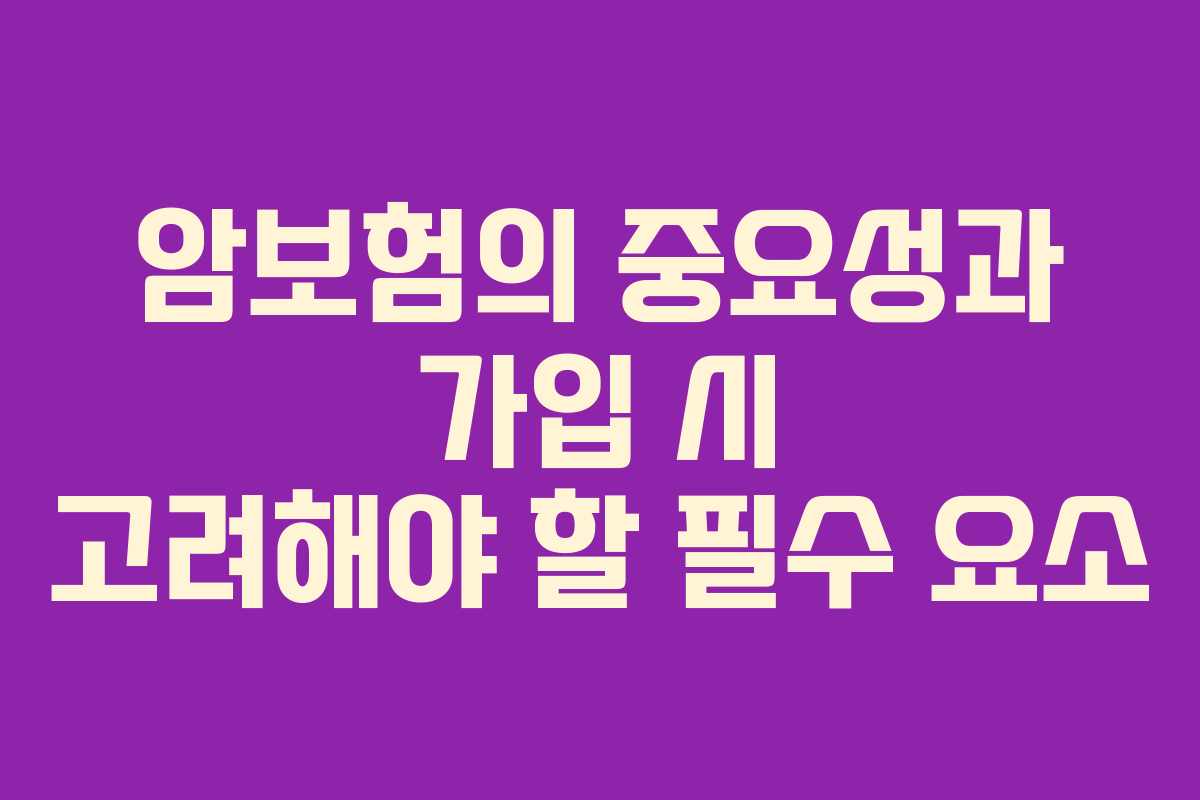 암보험의 중요성과 가입 시 고려해야 할 필수 요소