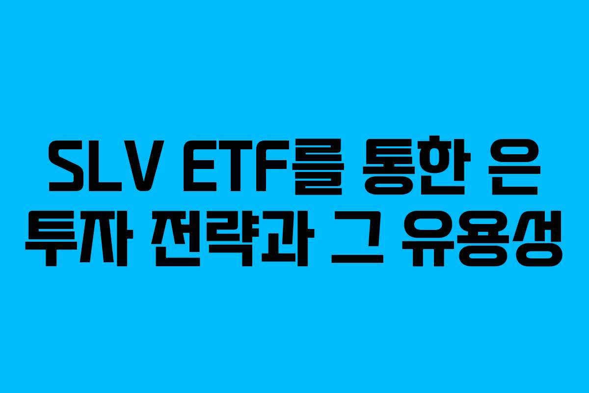 SLV ETF를 통한 은 투자 전략과 그 유용성