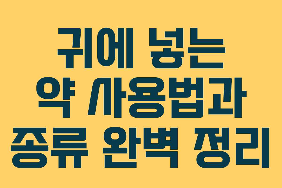 귀에 넣는 약 사용법과 종류 완벽 정리