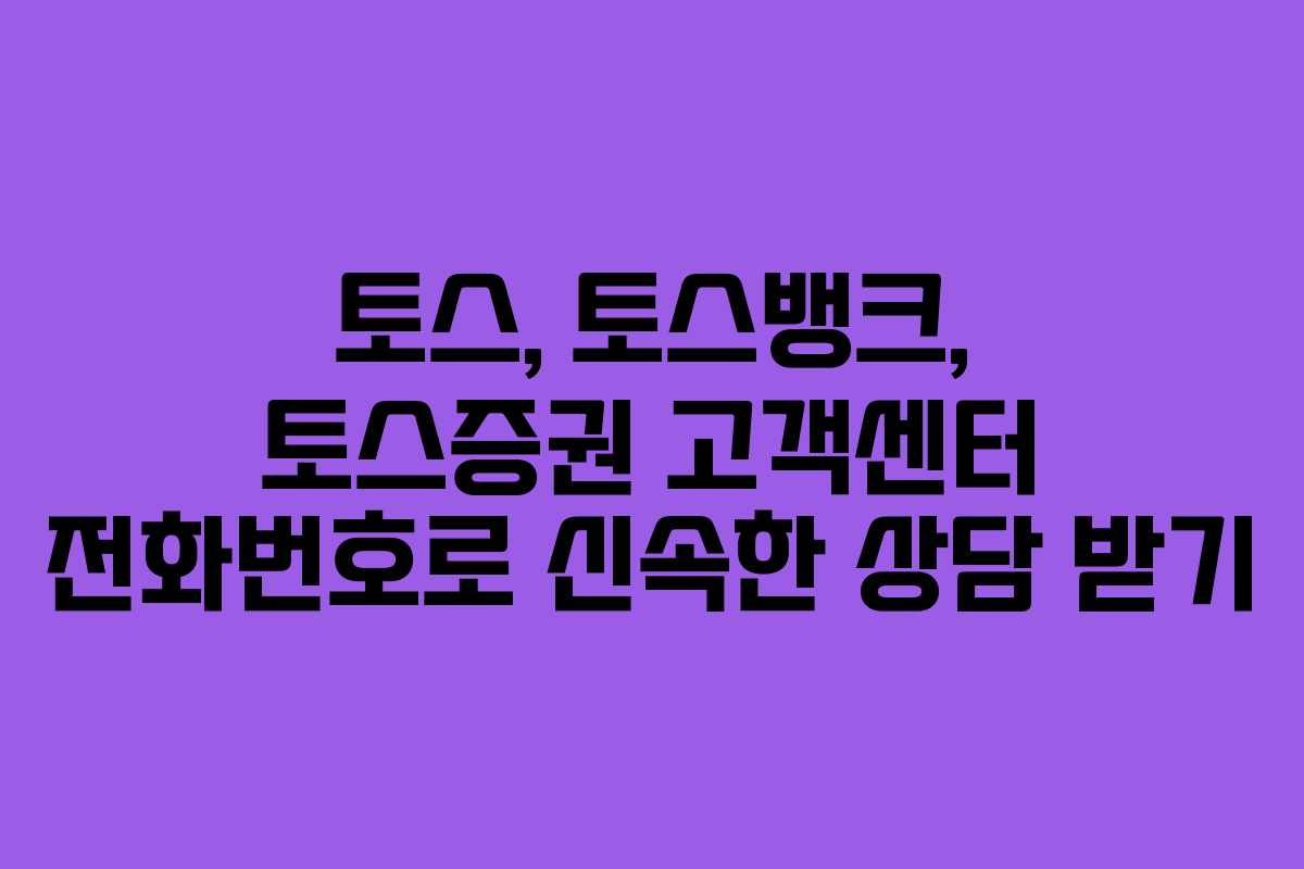 토스, 토스뱅크, 토스증권 고객센터 전화번호로 신속한 상담 받기