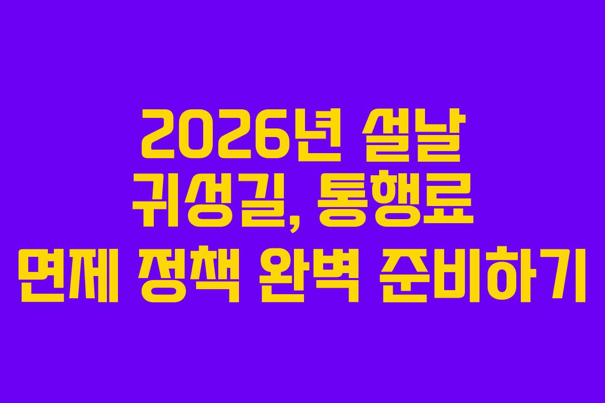 2026년 설날 귀성길, 통행료 면제 정책 완벽 준비하기