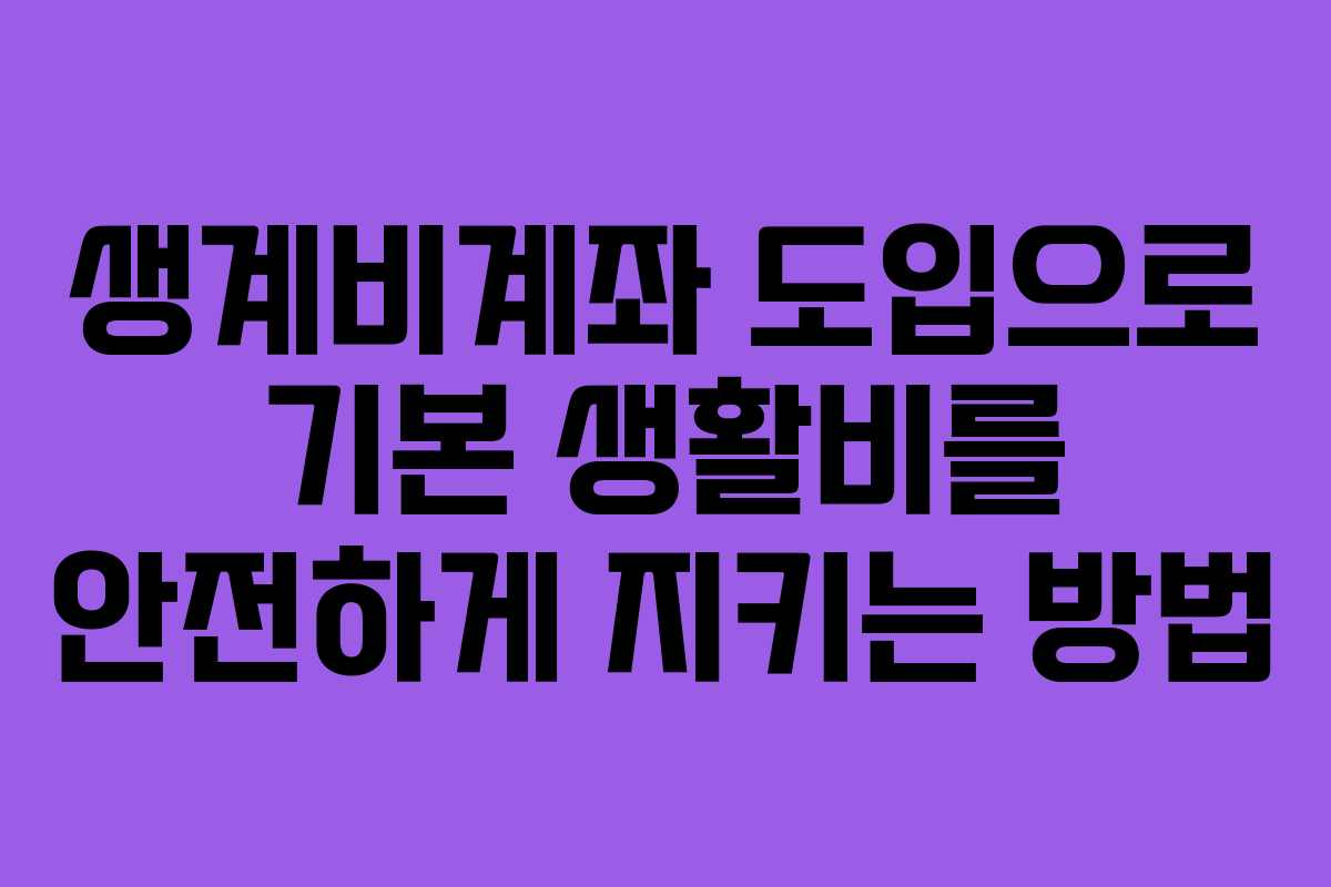 생계비계좌 도입으로 기본 생활비를 안전하게 지키는 방법