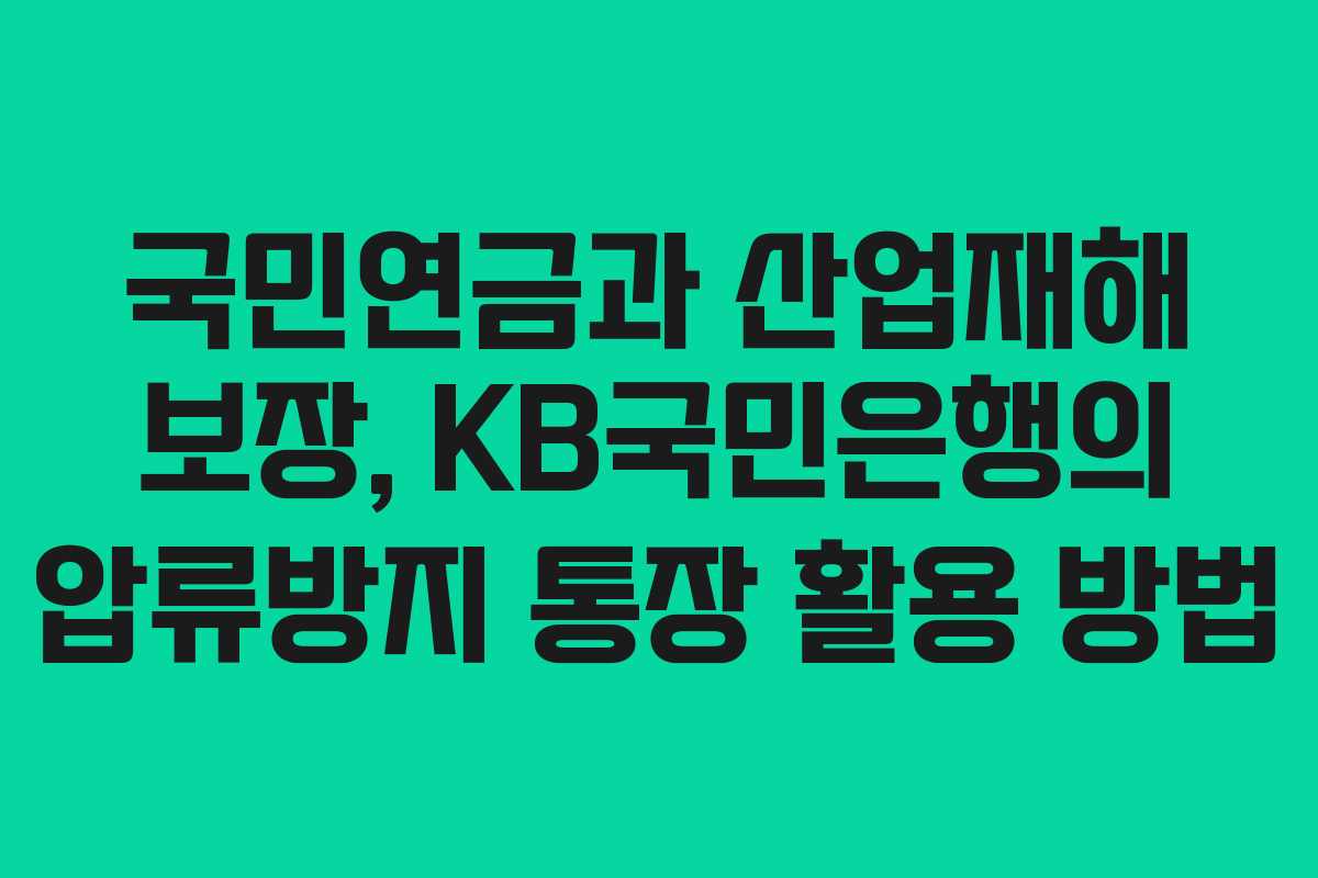 국민연금과 산업재해 보장, KB국민은행의 압류방지 통장 활용 방법