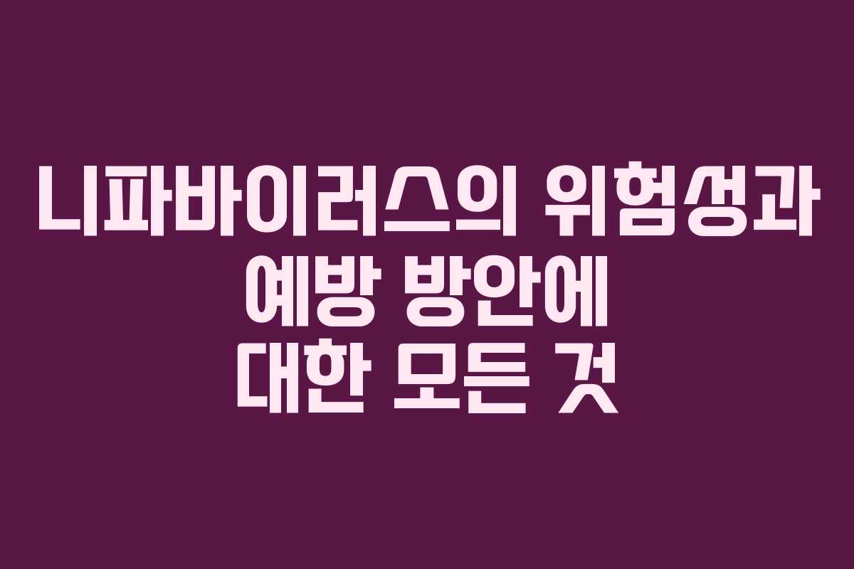 니파바이러스의 위험성과 예방 방안에 대한 모든 것