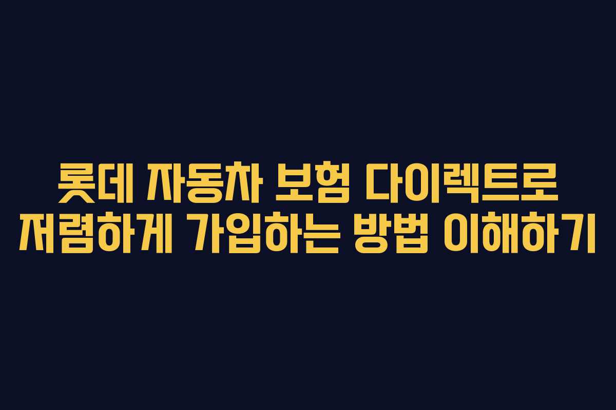 롯데 자동차 보험 다이렉트로 저렴하게 가입하는 방법 이해하기