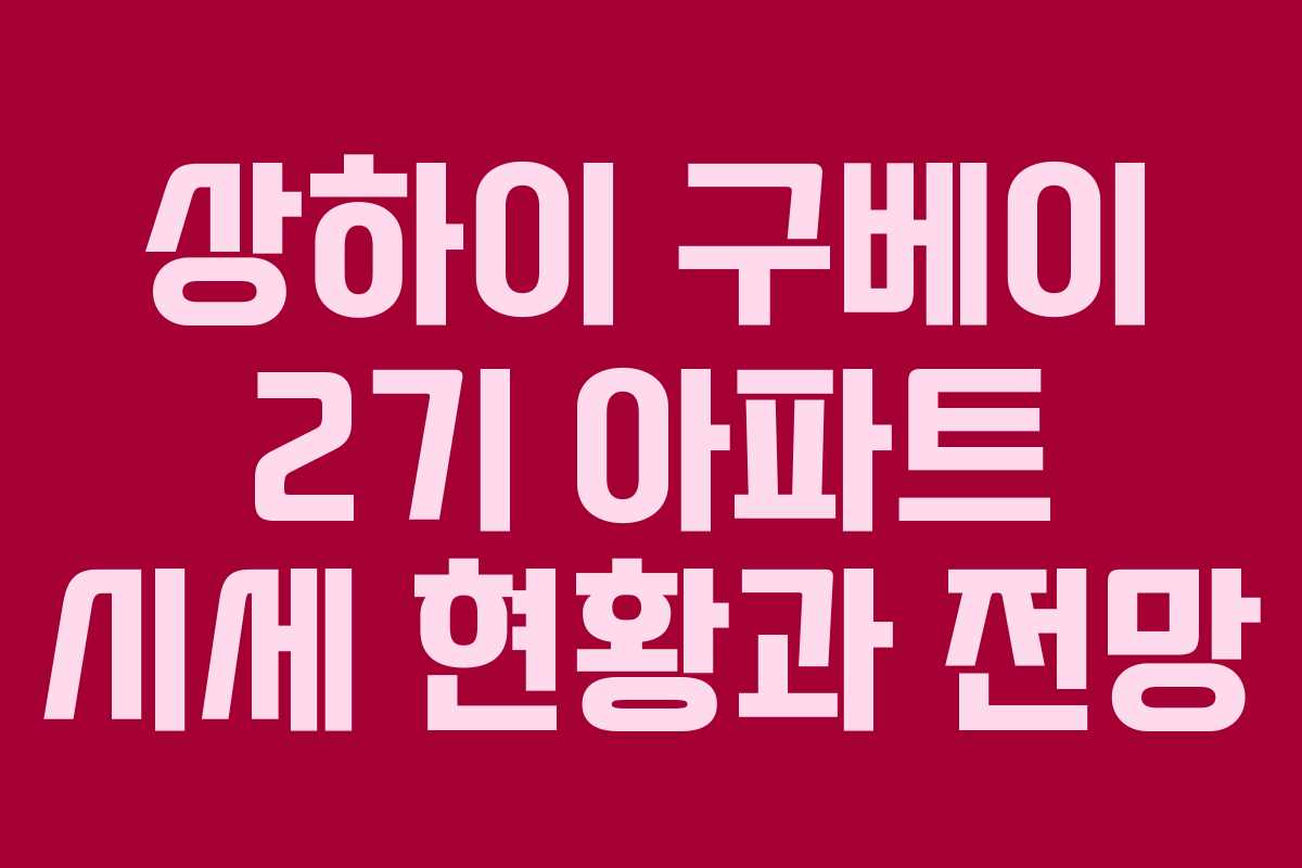 상하이 구베이 2기 아파트 시세 현황과 전망