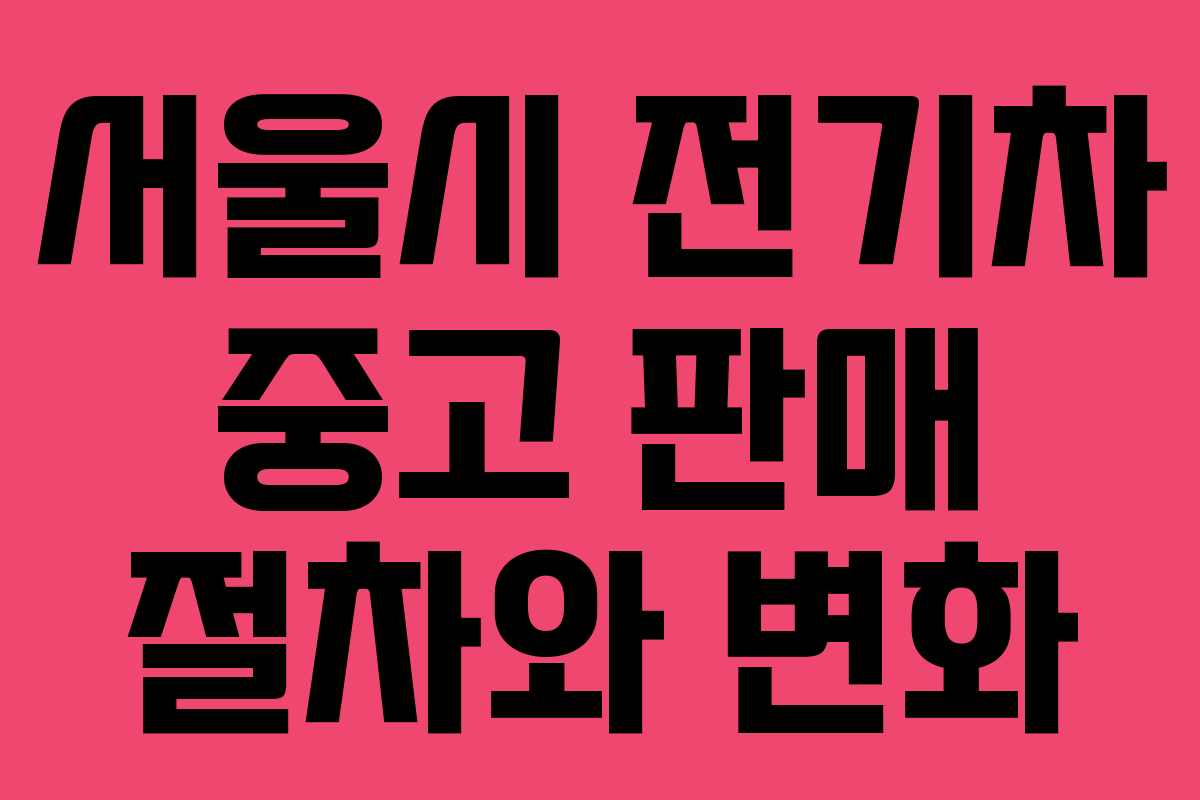 서울시 전기차 중고 판매 절차와 변화