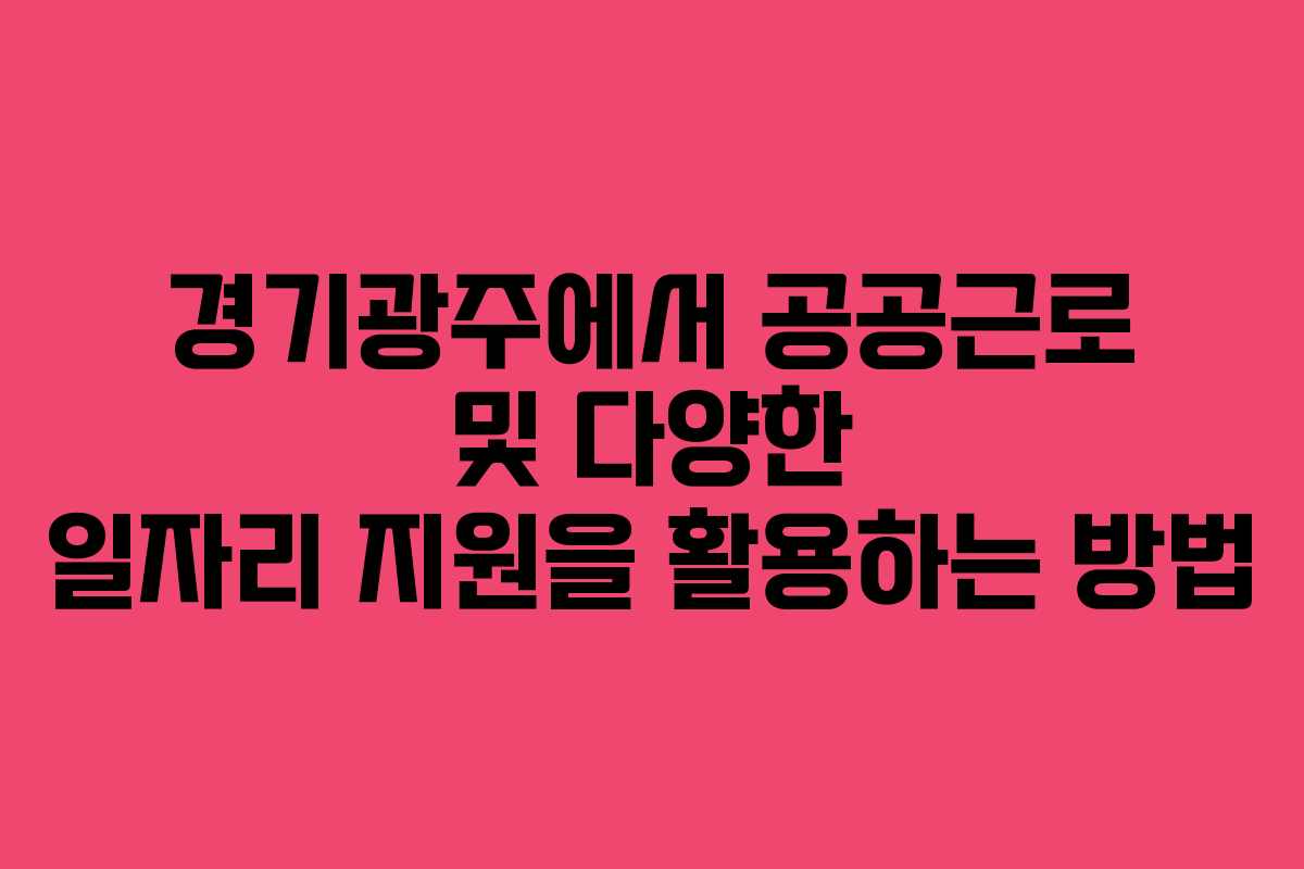 경기광주에서 공공근로 및 다양한 일자리 지원을 활용하는 방법