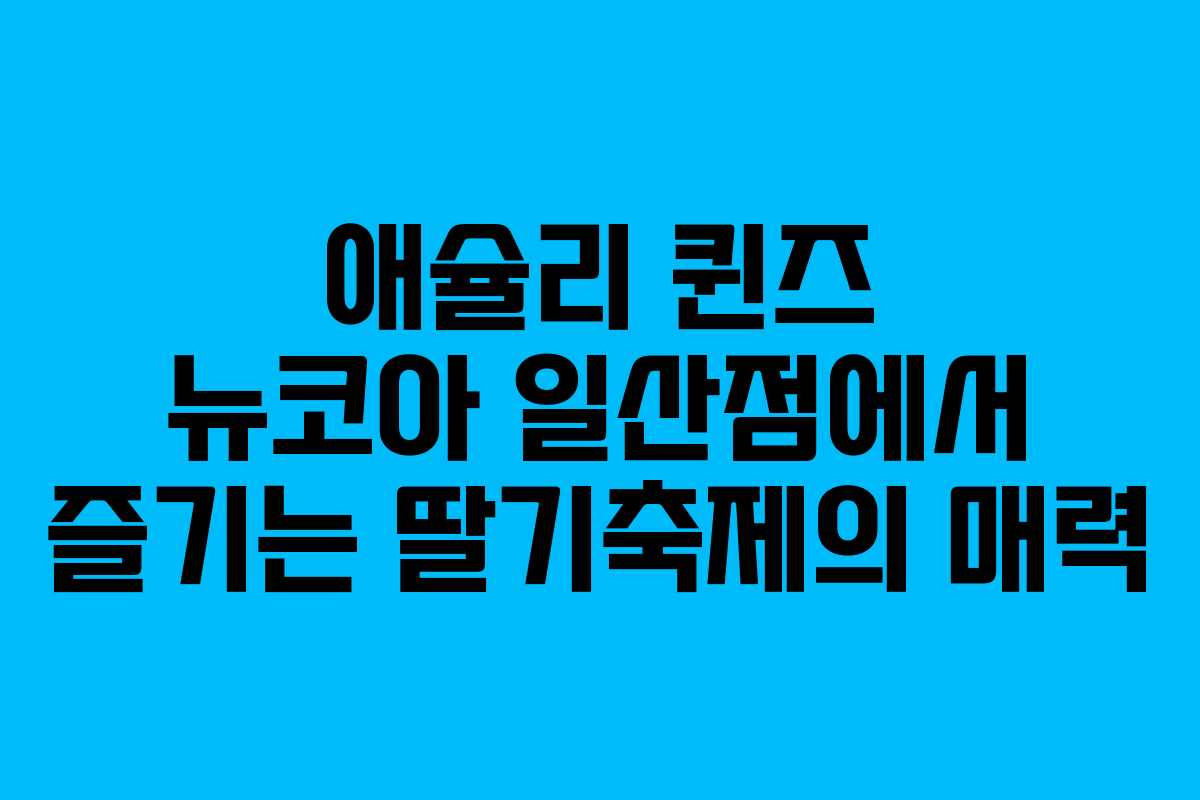 애슐리 퀸즈 뉴코아 일산점에서 즐기는 딸기축제의 매력