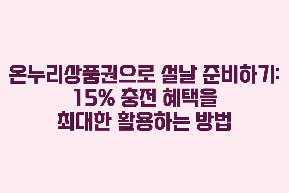 온누리상품권으로 설날 준비하기: 15% 충전 혜택을 최대한 활용하는 방법
