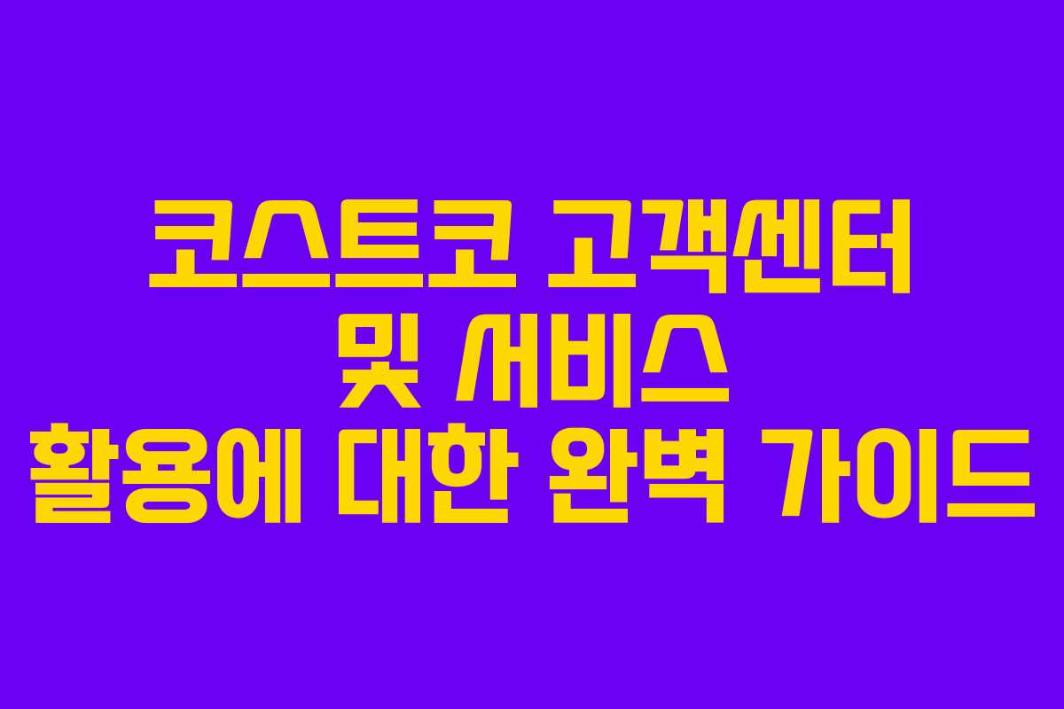 코스트코 고객센터 및 서비스 활용에 대한 완벽 가이드