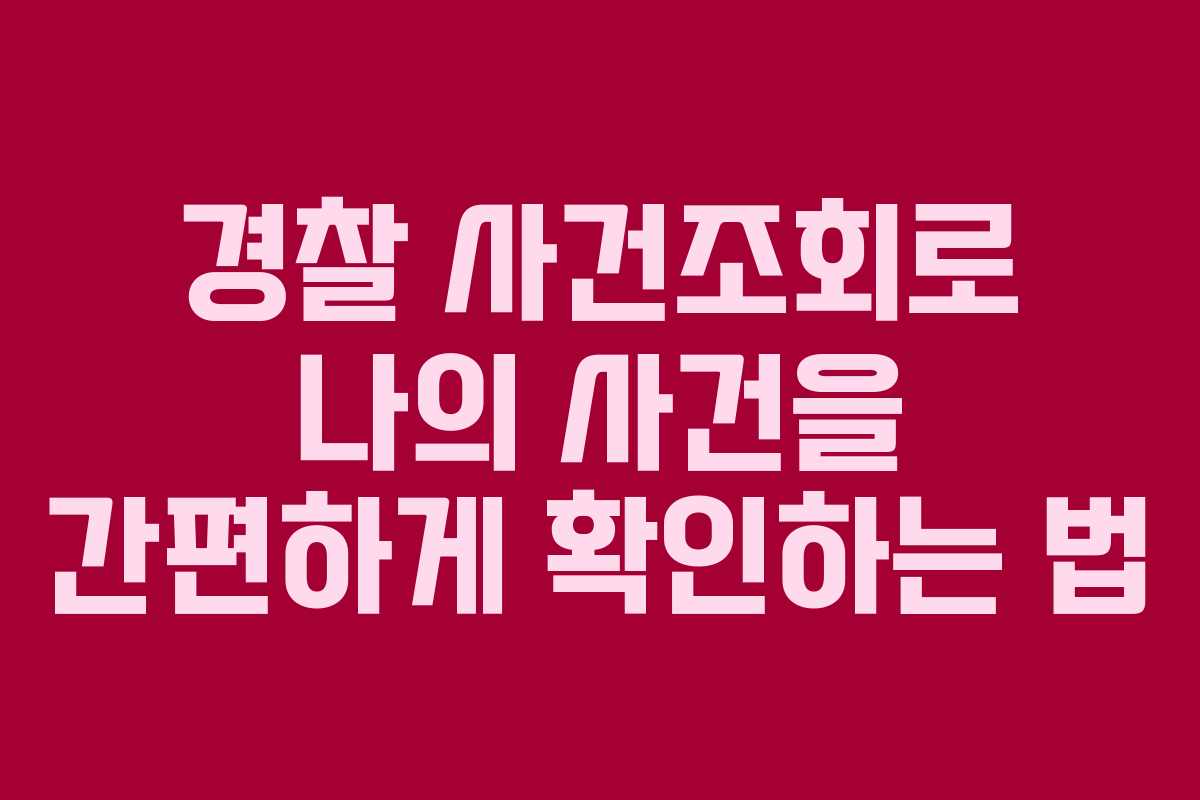 경찰 사건조회로 나의 사건을 간편하게 확인하는 법