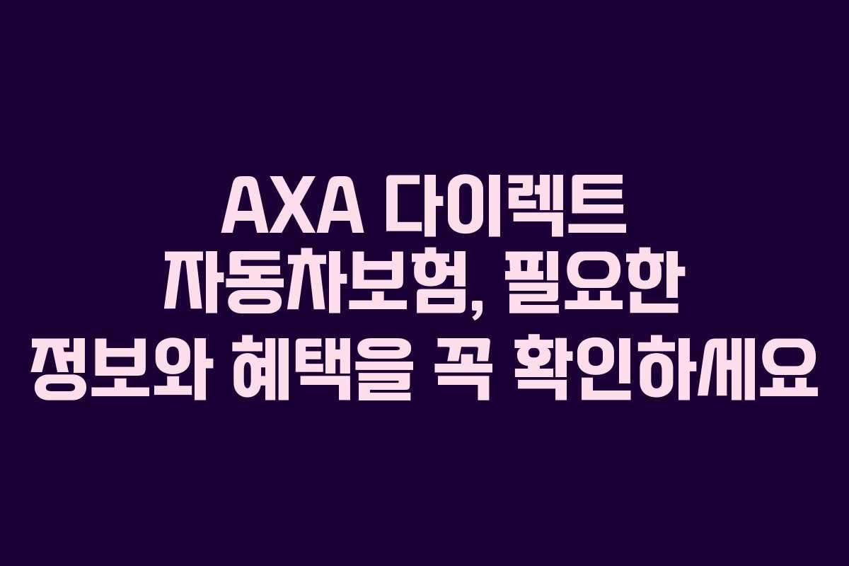 AXA 다이렉트 자동차보험, 필요한 정보와 혜택을 꼭 확인하세요