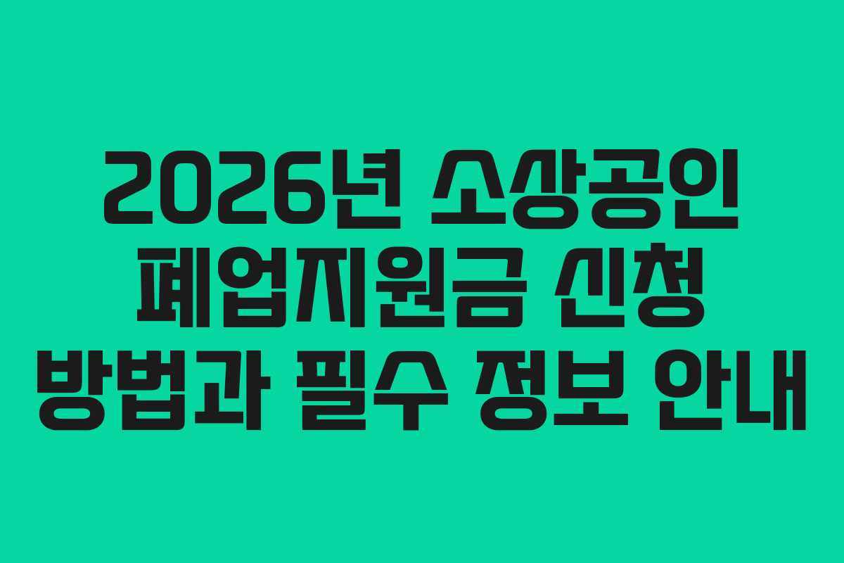 2026년 소상공인 폐업지원금 신청 방법과 필수 정보 안내